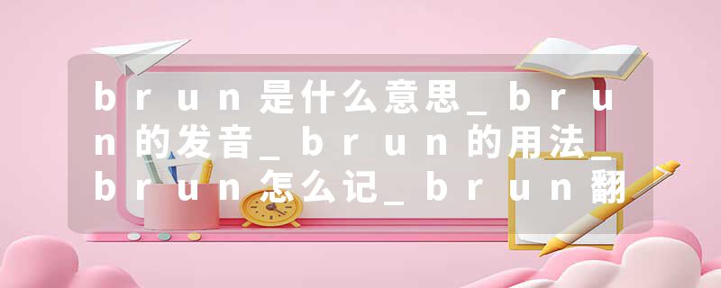 brun是什么意思_brun的发音_brun的用法_brun怎么记_brun翻译