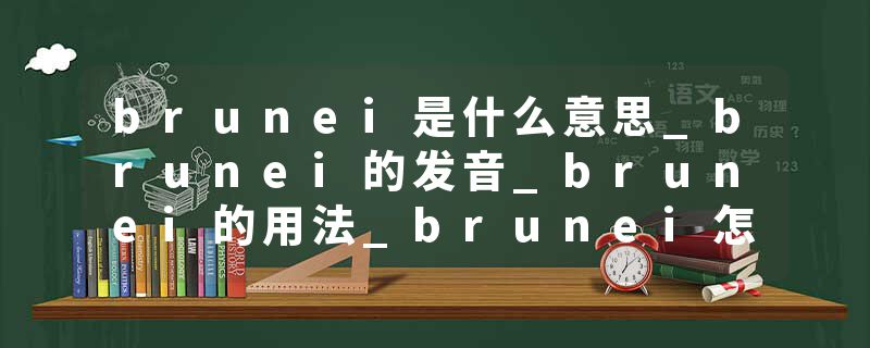brunei是什么意思_brunei的发音_brunei的用法_brunei怎么记_brunei翻译