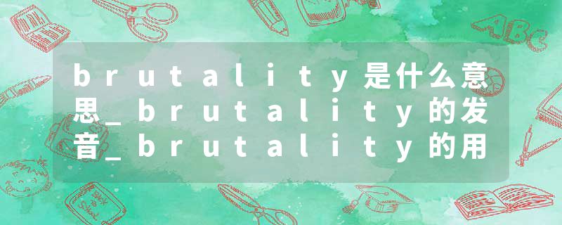 brutality是什么意思_brutality的发音_brutality的用法_brutality怎么记_brutality翻译