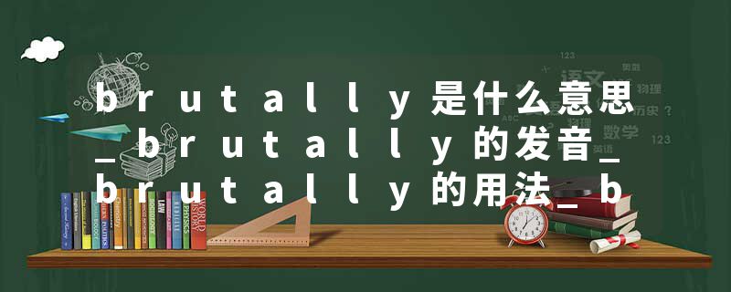 brutally是什么意思_brutally的发音_brutally的用法_brutally怎么记_brutally翻译