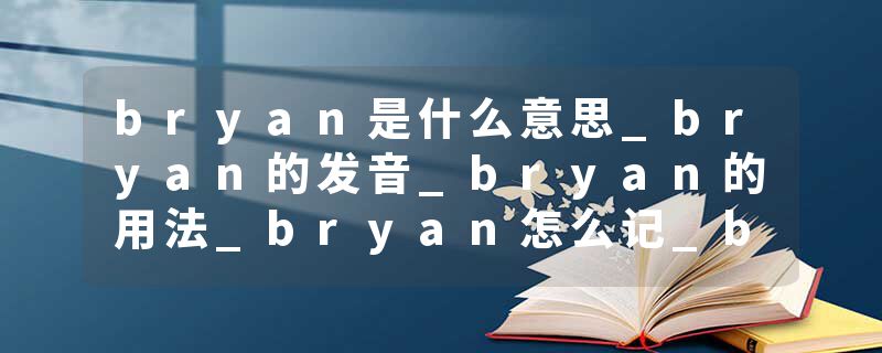 bryan是什么意思_bryan的发音_bryan的用法_bryan怎么记_bryan翻译