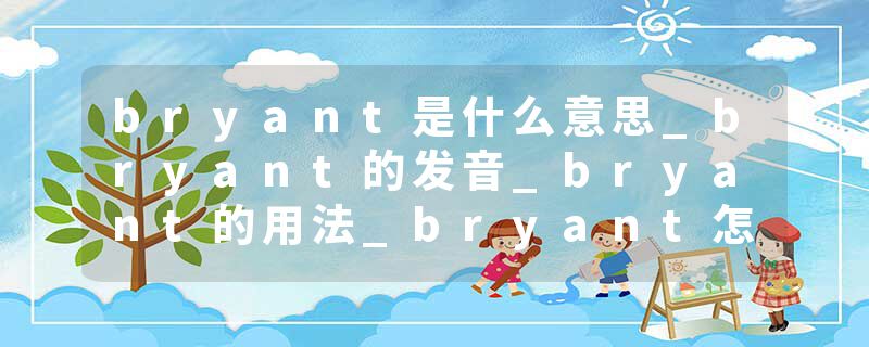 bryant是什么意思_bryant的发音_bryant的用法_bryant怎么记_bryant翻译