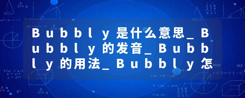 Bubbly是什么意思_Bubbly的发音_Bubbly的用法_Bubbly怎么记_Bubbly翻译