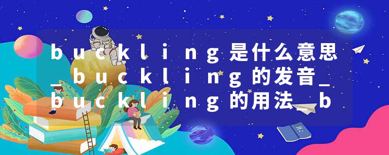 buckling是什么意思_buckling的发音_buckling的用法_buckling怎么记_buckling翻译