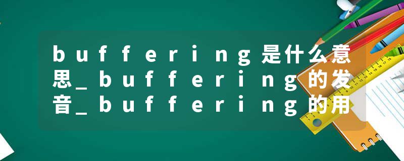 buffering是什么意思_buffering的发音_buffering的用法_buffering怎么记_buffering翻译