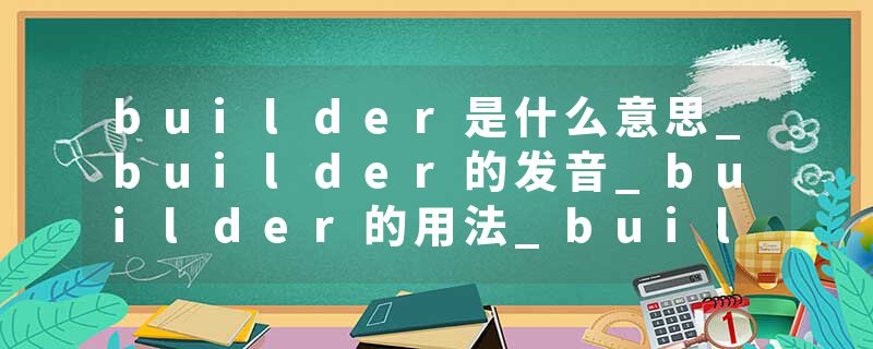 builder是什么意思_builder的发音_builder的用法_builder怎么记_builder翻译