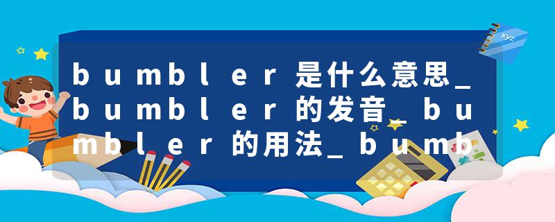 bumbler是什么意思_bumbler的发音_bumbler的用法_bumbler怎么记_bumbler翻译