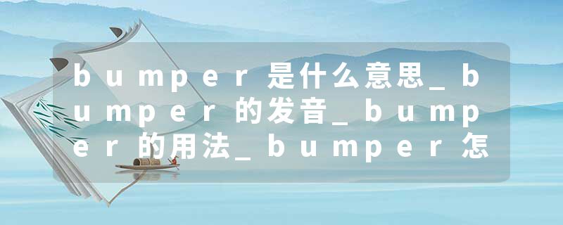 bumper是什么意思_bumper的发音_bumper的用法_bumper怎么记_bumper翻译