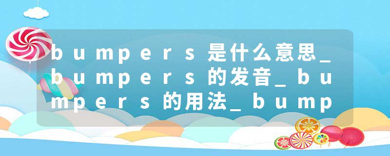 bumpers是什么意思_bumpers的发音_bumpers的用法_bumpers怎么记_bumpers翻译