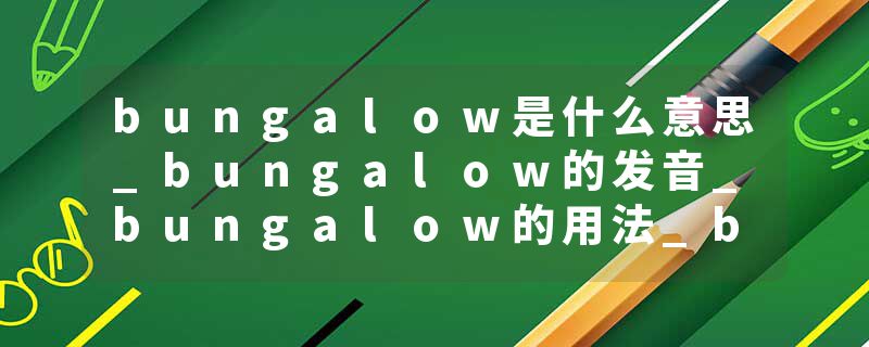 bungalow是什么意思_bungalow的发音_bungalow的用法_bungalow怎么记_bungalow翻译