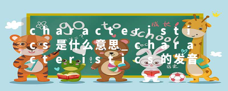 characteristics是什么意思_characteristics的发音_characteristics的用法_characteristics怎么记_characteristics翻译