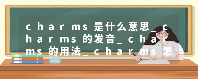 charms是什么意思_charms的发音_charms的用法_charms怎么记_charms翻译