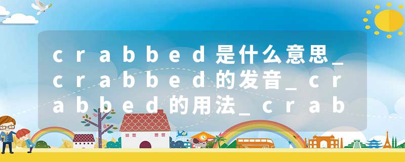 crabbed是什么意思_crabbed的发音_crabbed的用法_crabbed怎么记_crabbed翻译