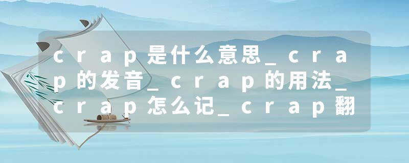 crap是什么意思_crap的发音_crap的用法_crap怎么记_crap翻译