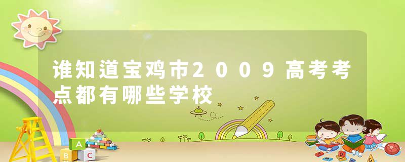 谁知道宝鸡市2009高考考点都有哪些学校