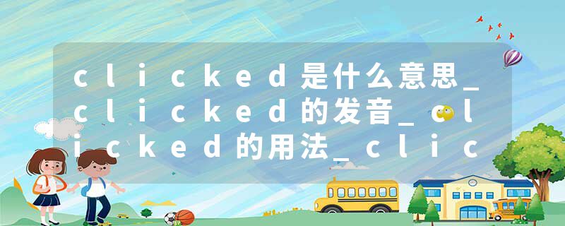 clicked是什么意思_clicked的发音_clicked的用法_clicked怎么记_clicked翻译