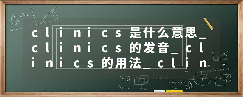 clinics是什么意思_clinics的发音_clinics的用法_clinics怎么记_clinics翻译