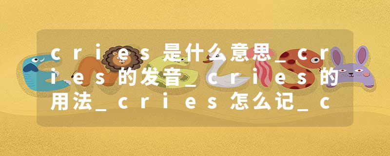 cries是什么意思_cries的发音_cries的用法_cries怎么记_cries翻译