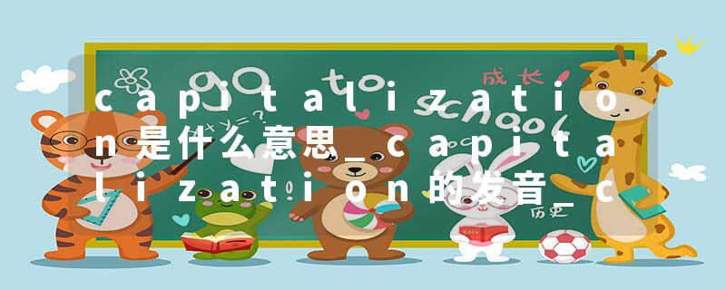 capitalization是什么意思_capitalization的发音_capitalization的用法_capitalization怎么记_capitalization翻译