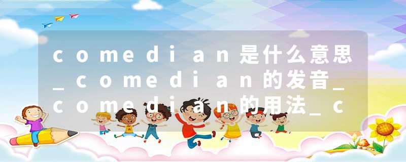 comedian是什么意思_comedian的发音_comedian的用法_comedian怎么记_comedian翻译