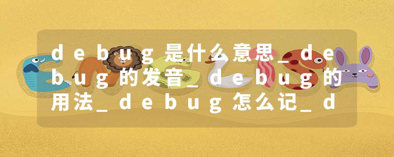 debug是什么意思_debug的发音_debug的用法_debug怎么记_debug翻译