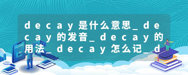 decay是什么意思_decay的发音_decay的用法_decay怎么记_decay翻译
