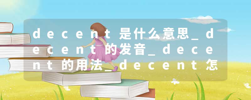 decent是什么意思_decent的发音_decent的用法_decent怎么记_decent翻译