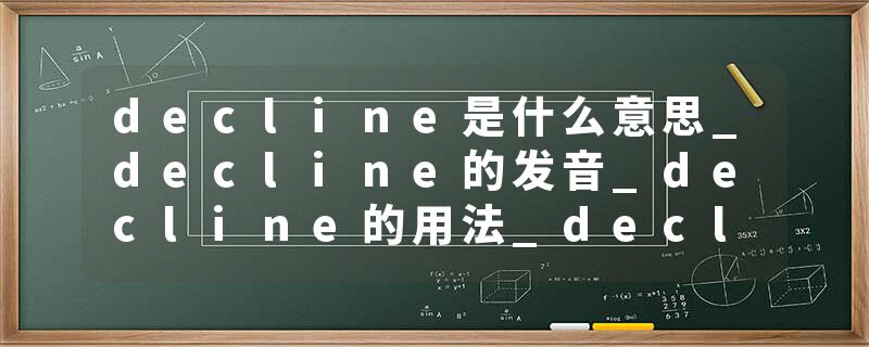 decline是什么意思_decline的发音_decline的用法_decline怎么记_decline翻译