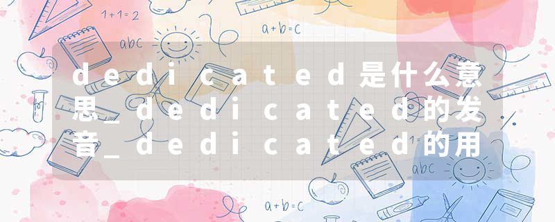 dedicated是什么意思_dedicated的发音_dedicated的用法_dedicated怎么记_dedicated翻译