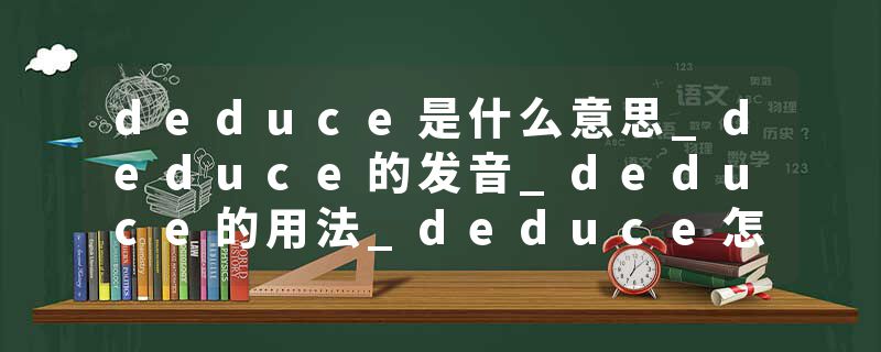 deduce是什么意思_deduce的发音_deduce的用法_deduce怎么记_deduce翻译