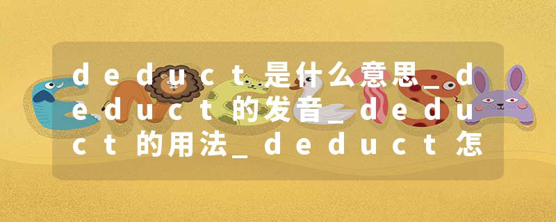 deduct是什么意思_deduct的发音_deduct的用法_deduct怎么记_deduct翻译