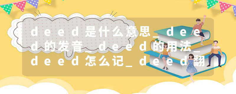 deed是什么意思_deed的发音_deed的用法_deed怎么记_deed翻译