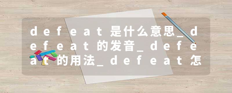 defeat是什么意思_defeat的发音_defeat的用法_defeat怎么记_defeat翻译