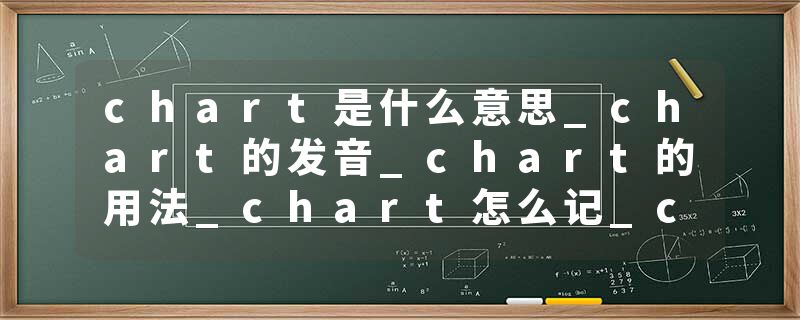 chart是什么意思_chart的发音_chart的用法_chart怎么记_chart翻译