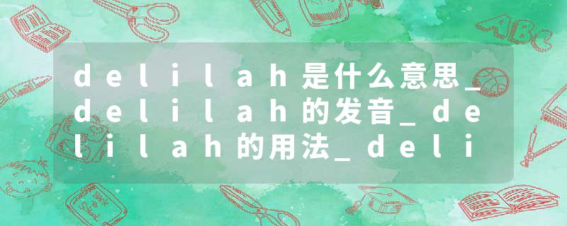 delilah是什么意思_delilah的发音_delilah的用法_delilah怎么记_delilah翻译