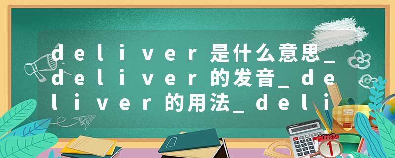 deliver是什么意思_deliver的发音_deliver的用法_deliver怎么记_deliver翻译