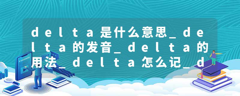 delta是什么意思_delta的发音_delta的用法_delta怎么记_delta翻译