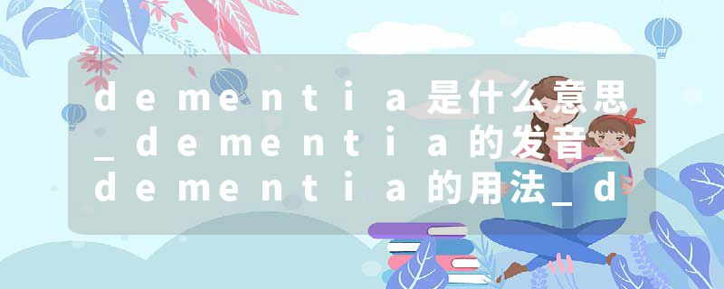 dementia是什么意思_dementia的发音_dementia的用法_dementia怎么记_dementia翻译