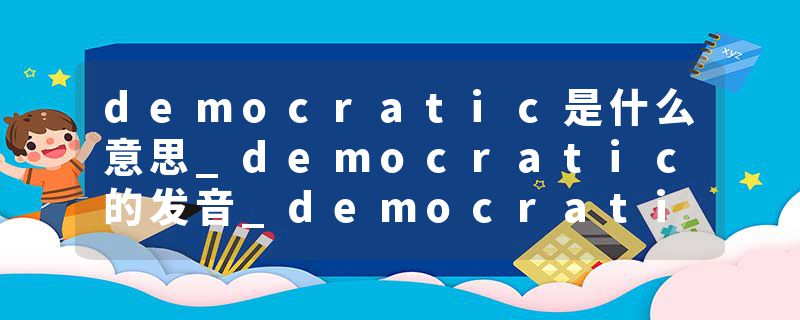 democratic是什么意思_democratic的发音_democratic的用法_democratic怎么记_democratic翻译