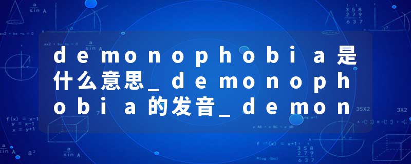 demonophobia是什么意思_demonophobia的发音_demonophobia的用法_demonophobia怎么记_demonophobia翻译