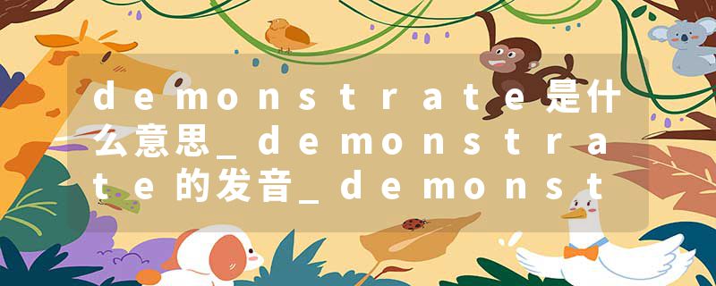 demonstrate是什么意思_demonstrate的发音_demonstrate的用法_demonstrate怎么记_demonstrate翻译