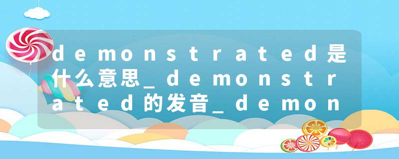 demonstrated是什么意思_demonstrated的发音_demonstrated的用法_demonstrated怎么记_demonstrated翻译