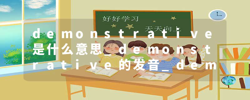 demonstrative是什么意思_demonstrative的发音_demonstrative的用法_demonstrative怎么记_demonstrative翻译