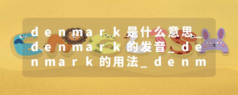 denmark是什么意思_denmark的发音_denmark的用法_denmark怎么记_denmark翻译