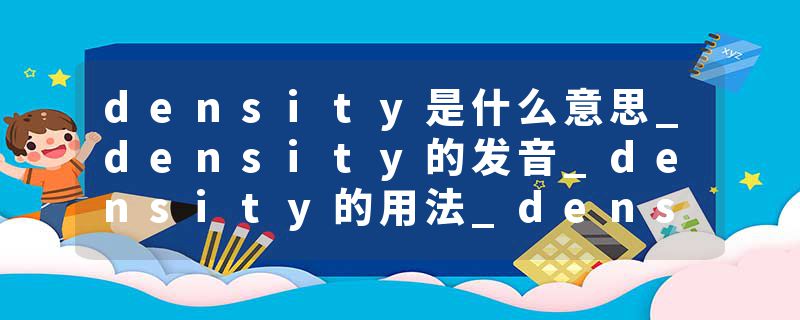 density是什么意思_density的发音_density的用法_density怎么记_density翻译