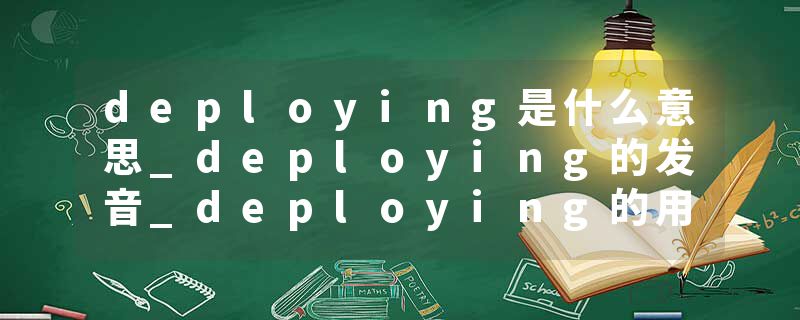 deploying是什么意思_deploying的发音_deploying的用法_deploying怎么记_deploying翻译