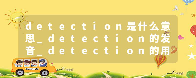detection是什么意思_detection的发音_detection的用法_detection怎么记_detection翻译