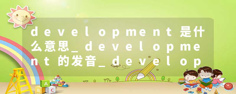 development是什么意思_development的发音_development的用法_development怎么记_development翻译