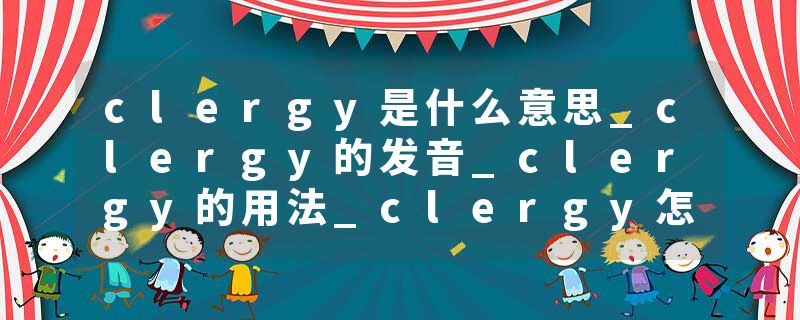 clergy是什么意思_clergy的发音_clergy的用法_clergy怎么记_clergy翻译