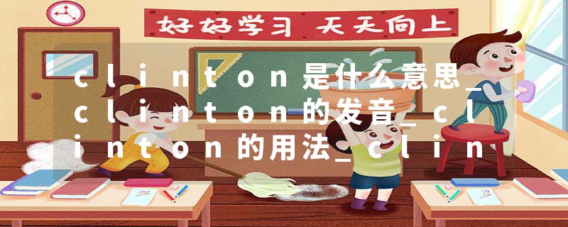 clinton是什么意思_clinton的发音_clinton的用法_clinton怎么记_clinton翻译